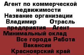 Агент по коммерческой недвижимости › Название организации ­ Владимир-33 › Отрасль предприятия ­ Агент › Минимальный оклад ­ 60 000 - Все города Работа » Вакансии   . Красноярский край,Талнах г.